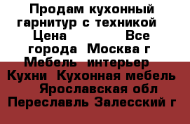 Продам кухонный гарнитур с техникой › Цена ­ 25 000 - Все города, Москва г. Мебель, интерьер » Кухни. Кухонная мебель   . Ярославская обл.,Переславль-Залесский г.